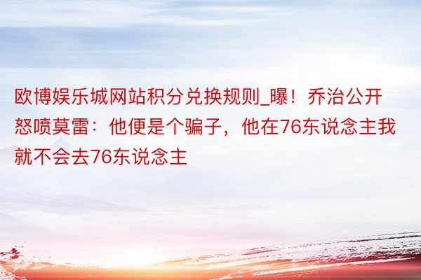 欧博娱乐城网站积分兑换规则_曝！乔治公开怒喷莫雷：他便是个骗子，他在76东说念主我就不会去76东说念主