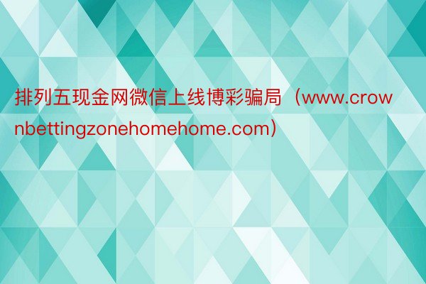 排列五现金网微信上线博彩骗局（www.crownbettingzonehomehome.com）