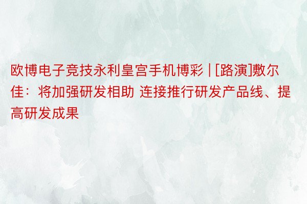 欧博电子竞技永利皇宫手机博彩 | [路演]敷尔佳：将加强研发相助 连接推行研发产品线、提高研发成果