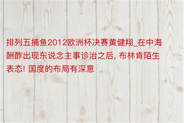 排列五捕鱼2012欧洲杯决赛黄健翔_在中海酬酢出现东说念主事诊治之后, 布林肯陌生表态! 国度的布局有深意