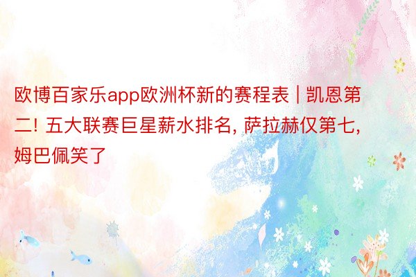 欧博百家乐app欧洲杯新的赛程表 | 凯恩第二! 五大联赛巨星薪水排名, 萨拉赫仅第七, 姆巴佩笑了