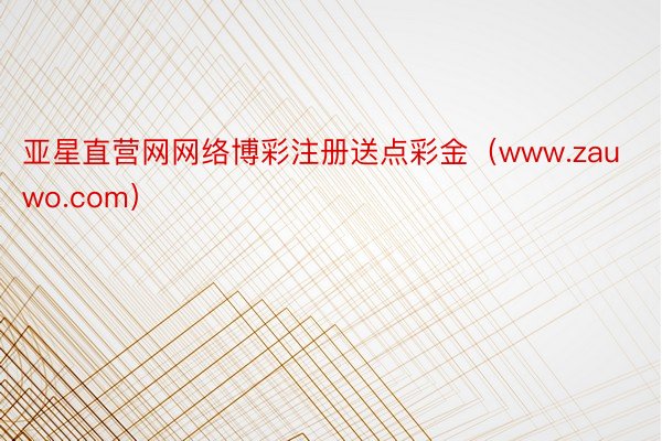 亚星直营网网络博彩注册送点彩金（www.zauwo.com）
