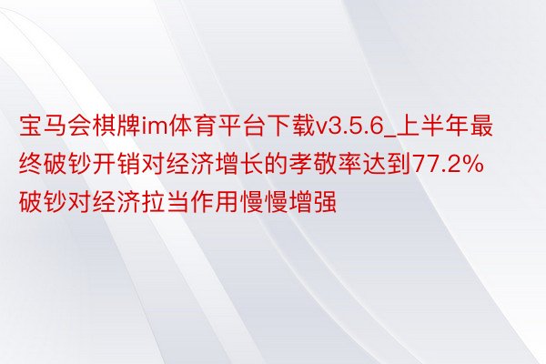 宝马会棋牌im体育平台下载v3.5.6_上半年最终破钞开销对经济增长的孝敬率达到77.2% 破钞对经济拉当作用慢慢增强