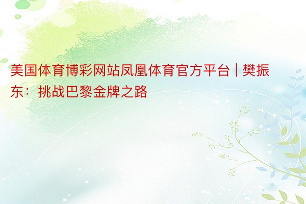美国体育博彩网站凤凰体育官方平台 | 樊振东：挑战巴黎金牌之路