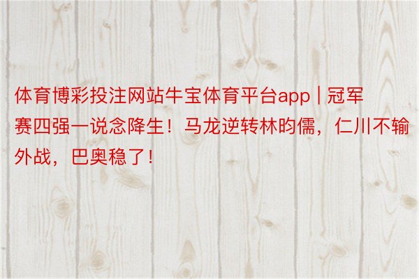 体育博彩投注网站牛宝体育平台app | 冠军赛四强一说念降生！马龙逆转林昀儒，仁川不输外战，巴奥稳了！