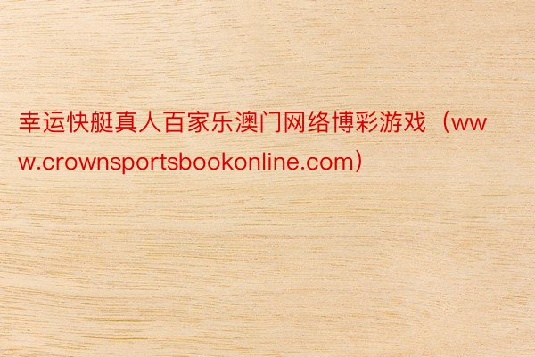 幸运快艇真人百家乐澳门网络博彩游戏（www.crownsportsbookonline.com）
