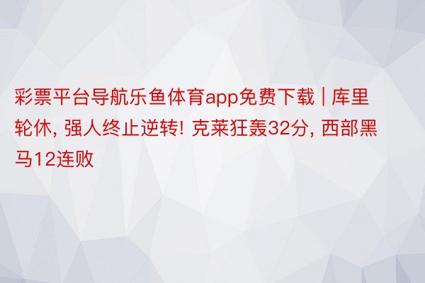 彩票平台导航乐鱼体育app免费下载 | 库里轮休, 强人终止逆转! 克莱狂轰32分, 西部黑马12连败