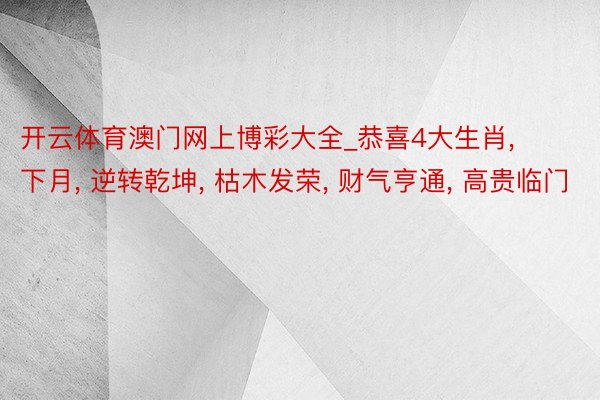 开云体育澳门网上博彩大全_恭喜4大生肖, 下月, 逆转乾坤, 枯木发荣, 财气亨通, 高贵临门