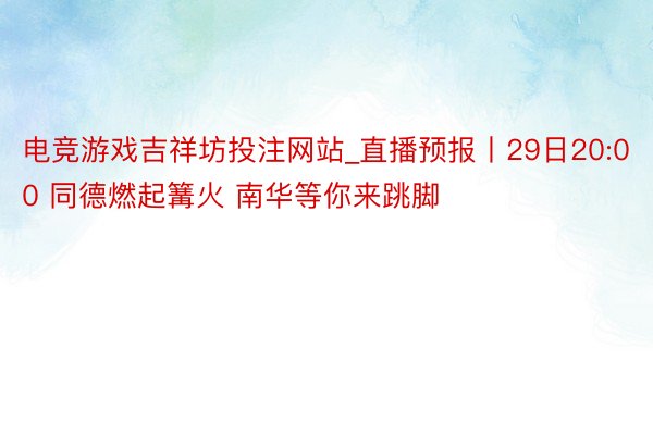 电竞游戏吉祥坊投注网站_直播预报丨29日20:00 同德燃起篝火 南华等你来跳脚