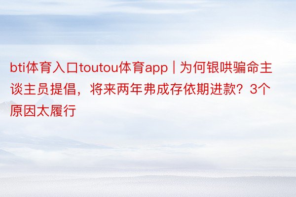 bti体育入口toutou体育app | 为何银哄骗命主谈主员提倡，将来两年弗成存依期进款？3个原因太履行