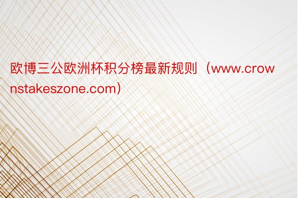 欧博三公欧洲杯积分榜最新规则（www.crownstakeszone.com）