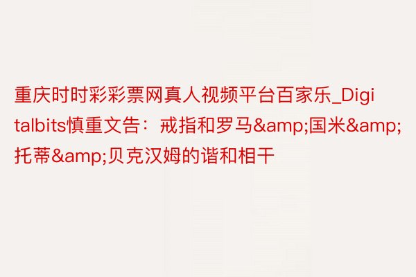 重庆时时彩彩票网真人视频平台百家乐_Digitalbits慎重文告：戒指和罗马&国米&托蒂&贝克汉姆的谐和相干