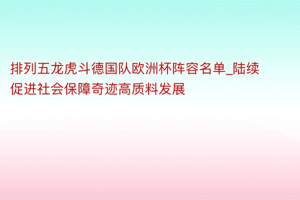 排列五龙虎斗德国队欧洲杯阵容名单_陆续促进社会保障奇迹高质料发展