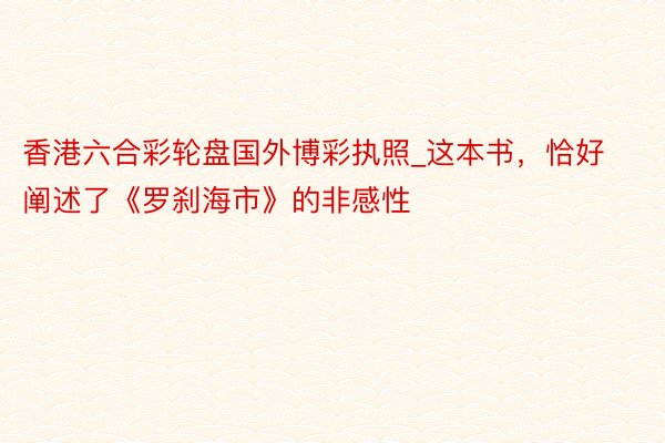香港六合彩轮盘国外博彩执照_这本书，恰好阐述了《罗刹海市》的非感性