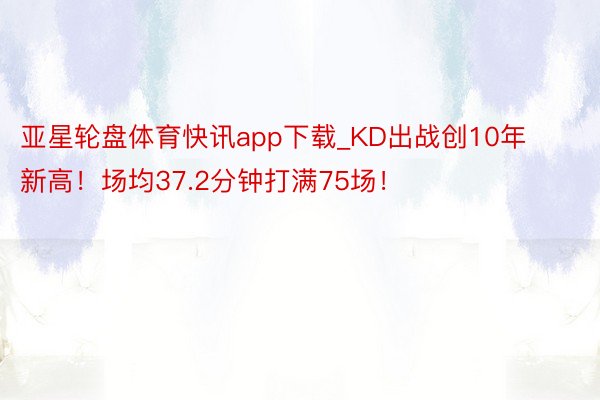 亚星轮盘体育快讯app下载_KD出战创10年新高！场均37.2分钟打满75场！