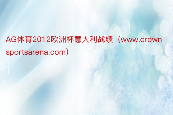 AG体育2012欧洲杯意大利战绩（www.crownsportsarena.com）