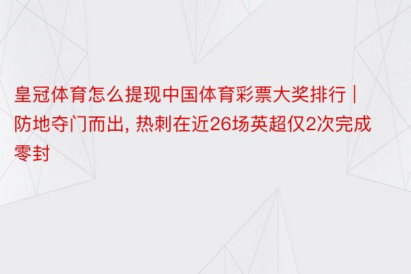 皇冠体育怎么提现中国体育彩票大奖排行 | 防地夺门而出, 热刺在近26场英超仅2次完成零封