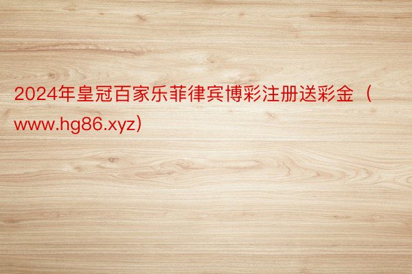 2024年皇冠百家乐菲律宾博彩注册送彩金（www.hg86.xyz）