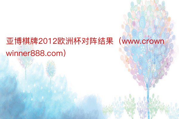 亚博棋牌2012欧洲杯对阵结果（www.crownwinner888.com）