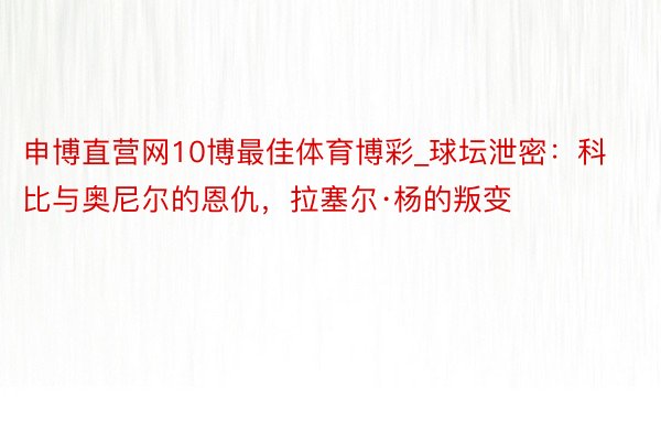 申博直营网10博最佳体育博彩_球坛泄密：科比与奥尼尔的恩仇，拉塞尔·杨的叛变