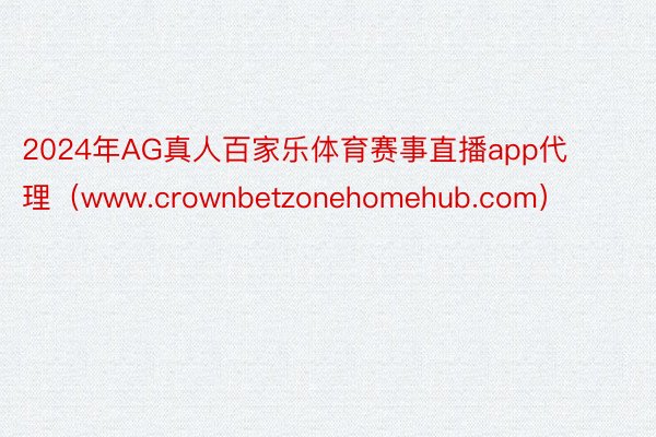 2024年AG真人百家乐体育赛事直播app代理（www.crownbetzonehomehub.com）