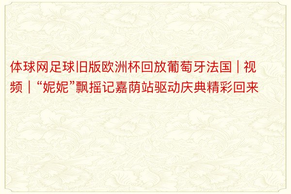体球网足球旧版欧洲杯回放葡萄牙法国 | 视频｜“妮妮”飘摇记嘉荫站驱动庆典精彩回来