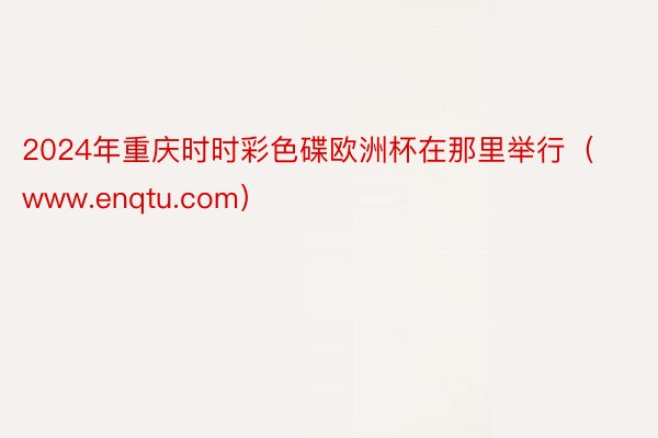 2024年重庆时时彩色碟欧洲杯在那里举行（www.enqtu.com）