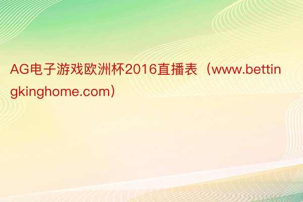 AG电子游戏欧洲杯2016直播表（www.bettingkinghome.com）