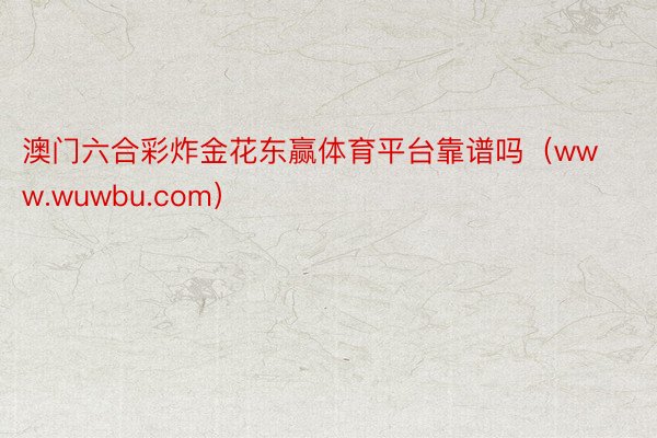 澳门六合彩炸金花东赢体育平台靠谱吗（www.wuwbu.com）