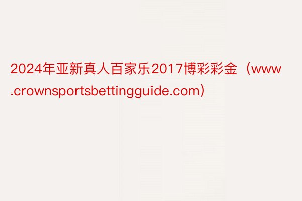 2024年亚新真人百家乐2017博彩彩金（www.crownsportsbettingguide.com）