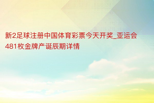 新2足球注册中国体育彩票今天开奖_亚运会481枚金牌产诞辰期详情