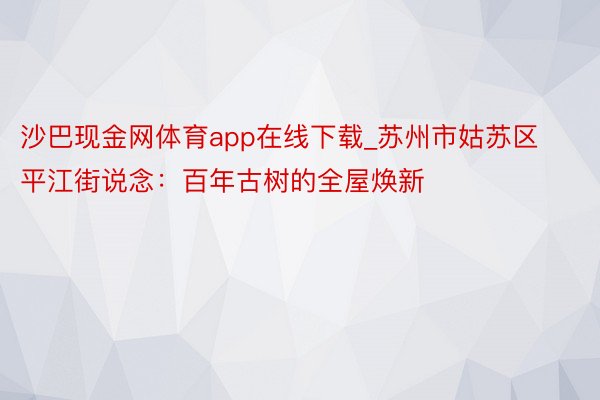 沙巴现金网体育app在线下载_苏州市姑苏区平江街说念：百年古树的全屋焕新