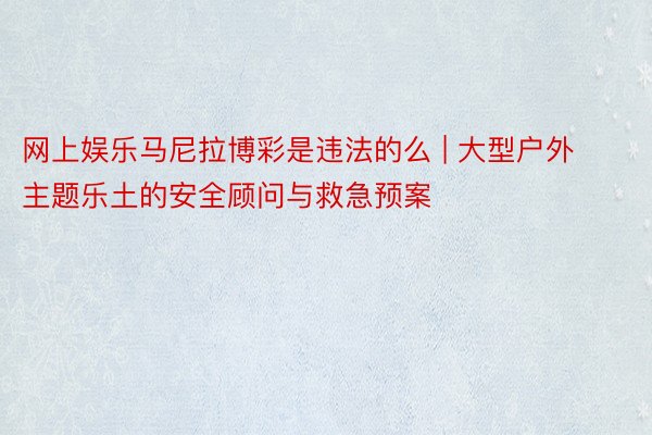 网上娱乐马尼拉博彩是违法的么 | 大型户外主题乐土的安全顾问与救急预案