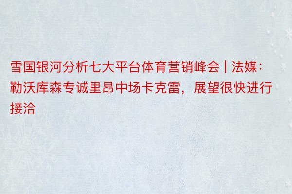 雪国银河分析七大平台体育营销峰会 | 法媒：勒沃库森专诚里昂中场卡克雷，展望很快进行接洽