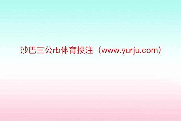 沙巴三公rb体育投注（www.yurju.com）