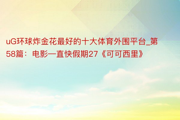 uG环球炸金花最好的十大体育外围平台_第58篇：电影—直快假期27《可可西里》