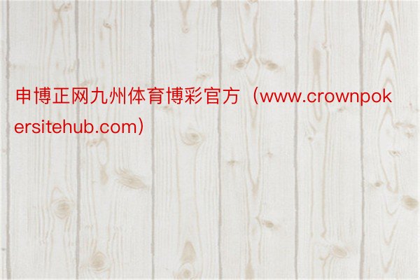 申博正网九州体育博彩官方（www.crownpokersitehub.com）