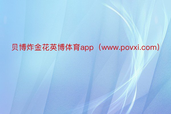 贝博炸金花英博体育app（www.povxi.com）