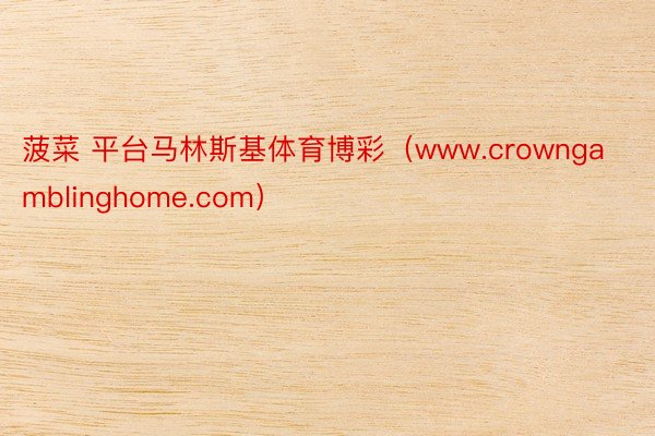 菠菜 平台马林斯基体育博彩（www.crowngamblinghome.com）