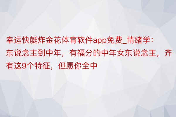 幸运快艇炸金花体育软件app免费_情绪学：东说念主到中年，有福分的中年女东说念主，齐有这9个特征，但愿你全中